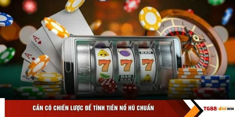 Cần có chiến lược để tính tiền nổ hũ chuẩn